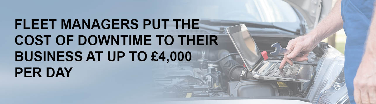fleet managers put the cost of downtime to their business up to £4,000 per day